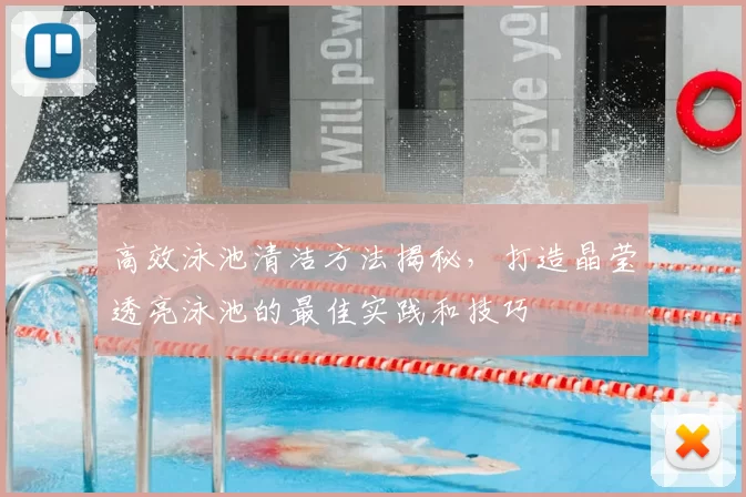 高效泳池清洁方法揭秘，打造晶莹透亮泳池的最佳实践和技巧