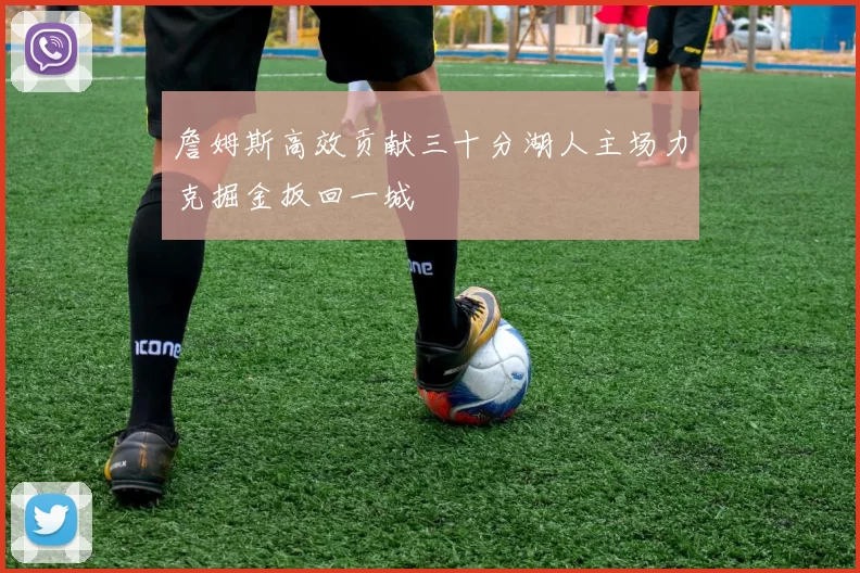 詹姆斯高效贡献三十分湖人主场力克掘金扳回一城