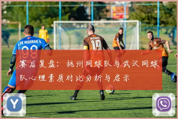 赛后复盘：杭州网球队与武汉网球队心理素质对比分析与启示