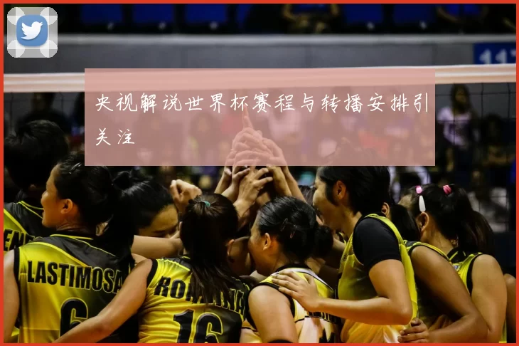 央视解说世界杯赛程与转播安排引关注