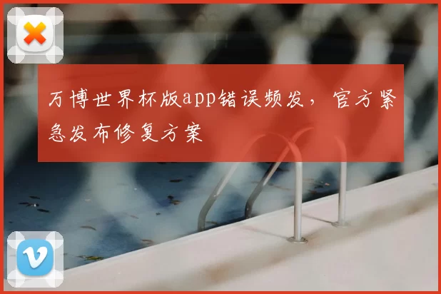 万博世界杯版app错误频发,官方紧急发布修复方案