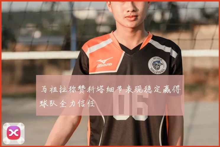 马祖拉称赞科塔细节表现稳定赢得球队全力信任