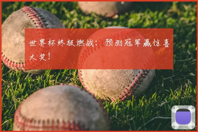 世界杯终极燃战：预测冠军赢惊喜大奖！
