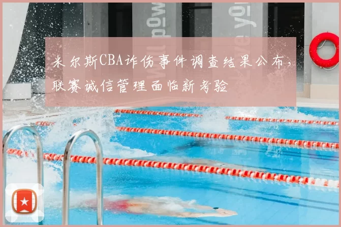 米尔斯CBA诈伤事件调查结果公布，联赛诚信管理面临新考验