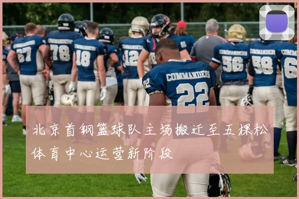 北京首钢篮球队主场搬迁至五棵松体育中心运营新阶段