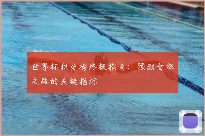 世界杯积分榜终极指南：预测晋级之路的关键指标