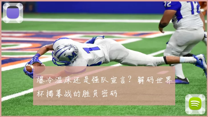 爆冷温床还是强队宣言?解码世界杯揭幕战的胜负密码