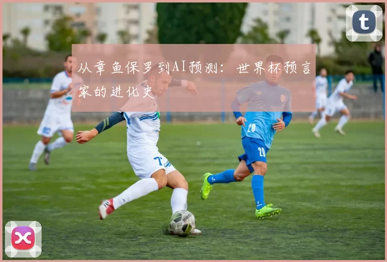 从章鱼保罗到AI预测:世界杯预言家的进化史