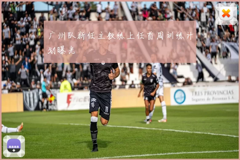 广州队新任主教练上任首周训练计划曝光
