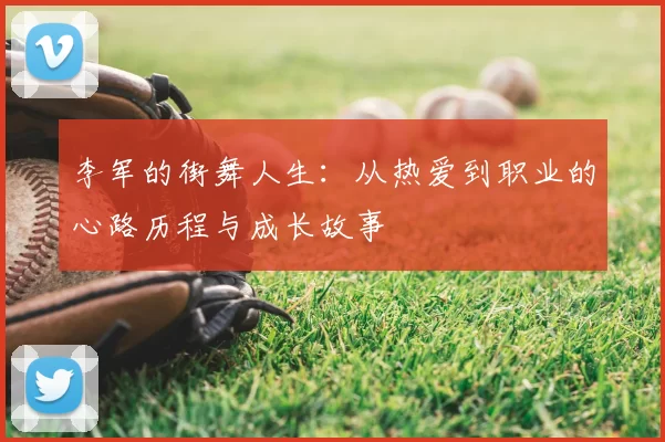 李军的街舞人生:从热爱到职业的心路历程与成长故事