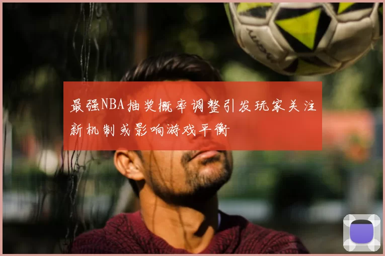 最强NBA抽奖概率调整引发玩家关注新机制或影响游戏平衡