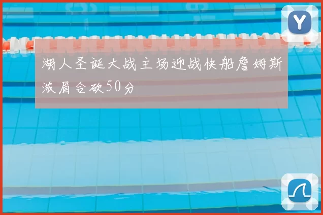 湖人圣诞大战主场迎战快船詹姆斯浓眉合砍50分