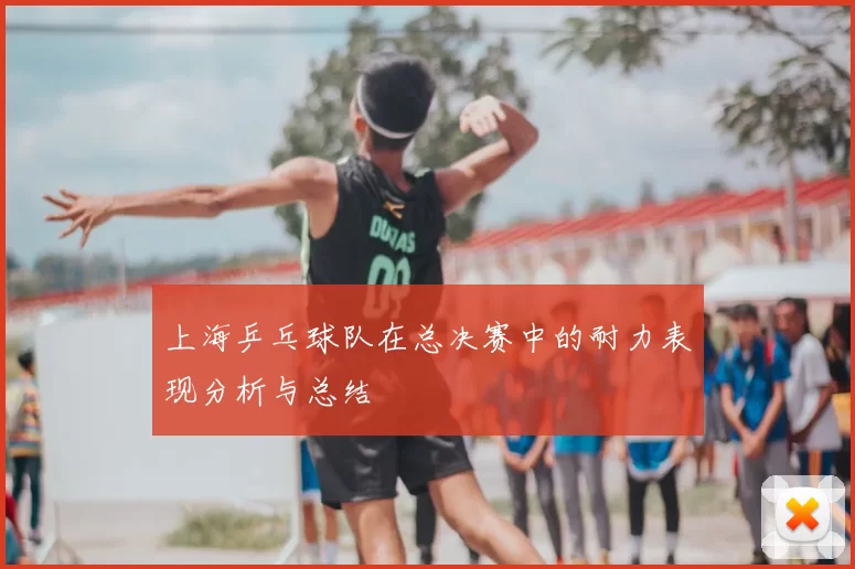 上海乒乓球队在总决赛中的耐力表现分析与总结
