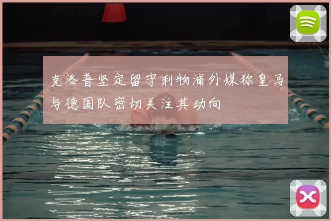 克洛普坚定留守利物浦外媒称皇马与德国队密切关注其动向