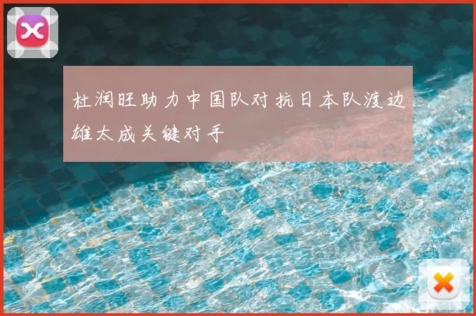 杜润旺助力中国队对抗日本队渡边雄太成关键对手