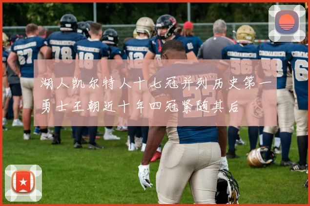 湖人凯尔特人十七冠并列历史第一勇士王朝近十年四冠紧随其后