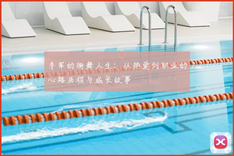 李军的街舞人生:从热爱到职业的心路历程与成长故事
