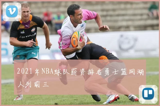 2021年NBA球队薪资排名勇士篮网湖人列前三