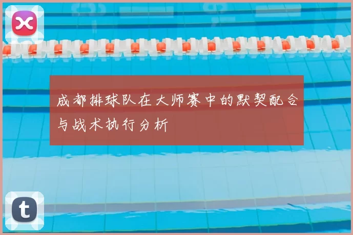 成都排球队在大师赛中的默契配合与战术执行分析