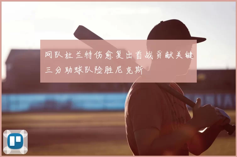 网队杜兰特伤愈复出首战贡献关键三分助球队险胜尼克斯