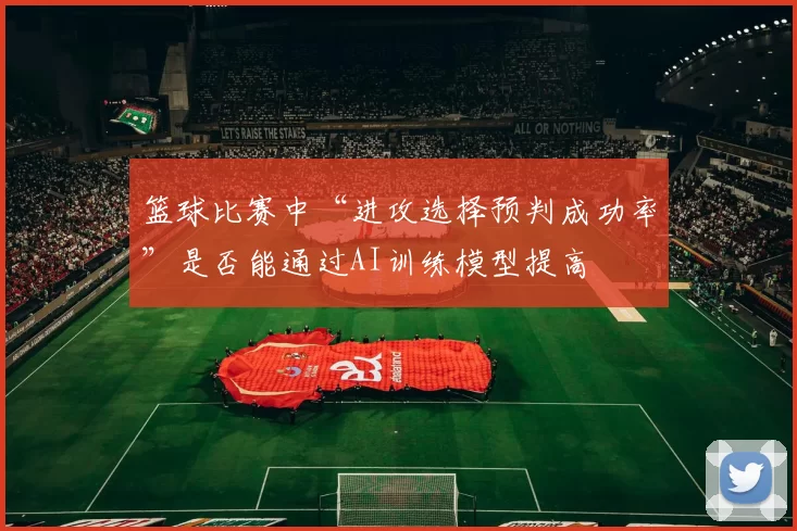 篮球比赛中“进攻选择预判成功率”是否能通过AI训练模型提高