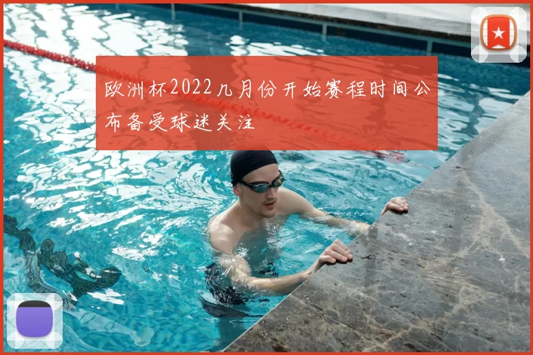 欧洲杯2022几月份开始赛程时间公布备受球迷关注