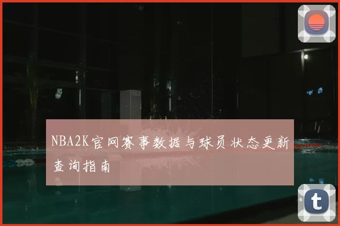 NBA2K官网赛事数据与球员状态更新查询指南