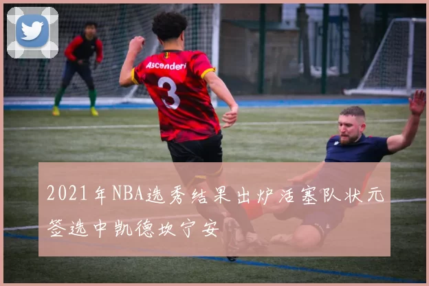 2021年NBA选秀结果出炉活塞队状元签选中凯德坎宁安