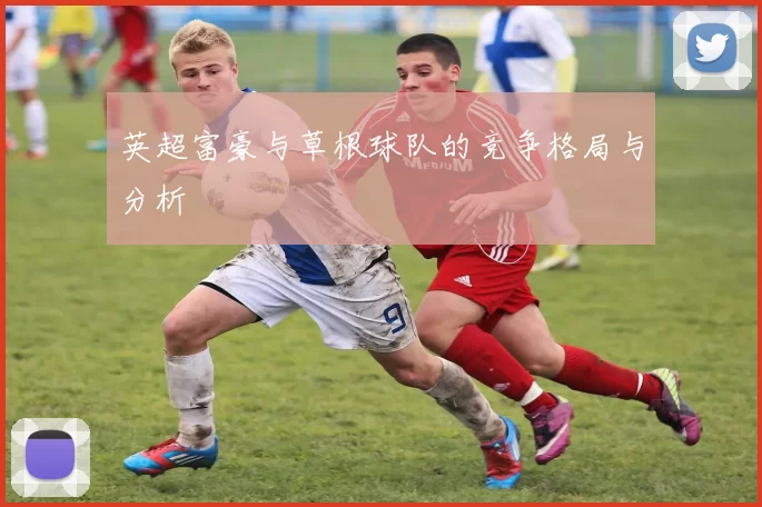 英超富豪与草根球队的竞争格局与分析