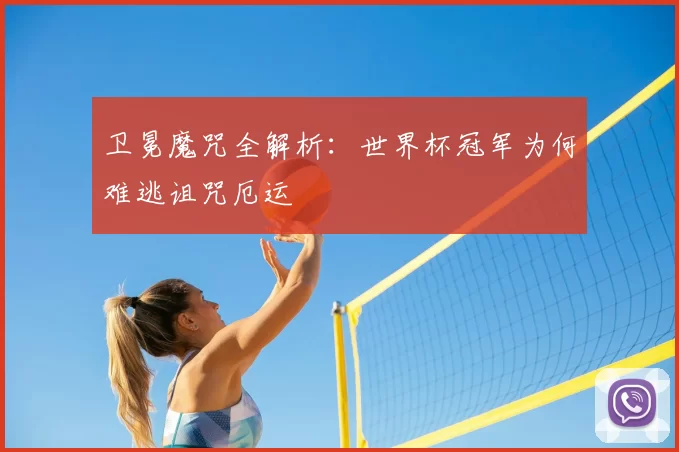 卫冕魔咒全解析：世界杯冠军为何难逃诅咒厄运
