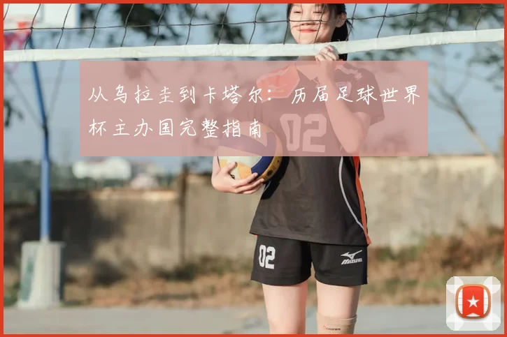 从乌拉圭到卡塔尔:历届足球世界杯主办国完整指南