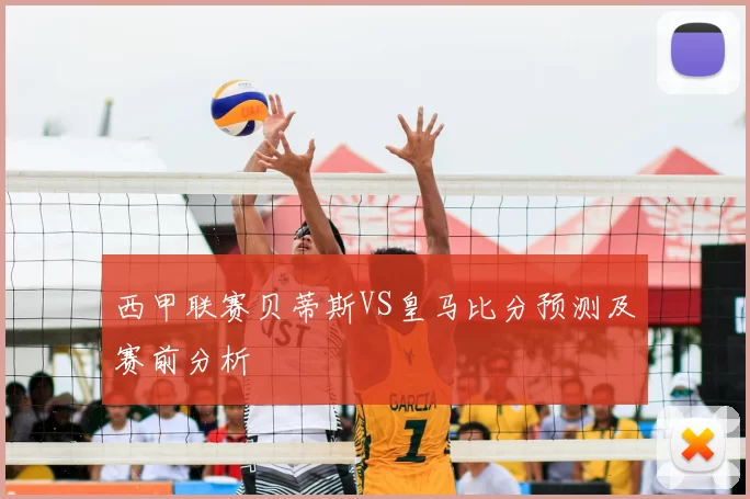 西甲联赛贝蒂斯VS皇马比分预测及赛前分析