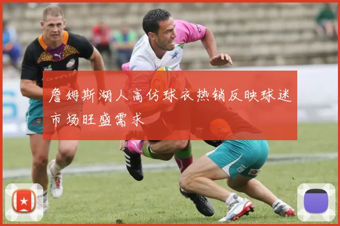 詹姆斯湖人高仿球衣热销反映球迷市场旺盛需求