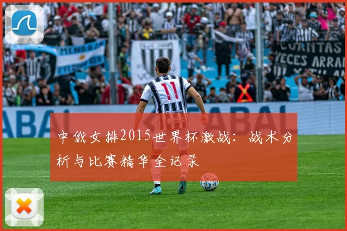 中俄女排2015世界杯激战:战术分析与比赛精华全记录