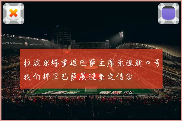 拉波尔塔重返巴萨主席竞选新口号我们捍卫巴萨展现坚定信念