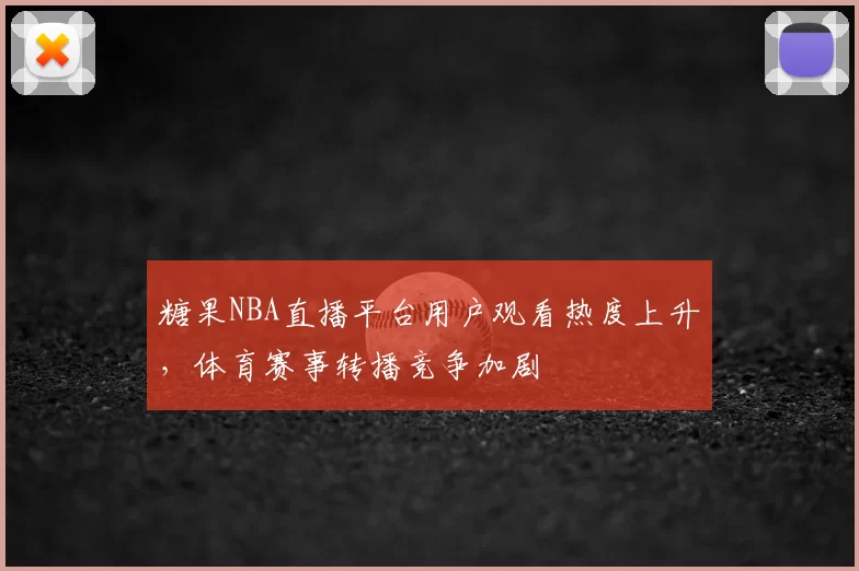 糖果NBA直播平台用户观看热度上升，体育赛事转播竞争加剧