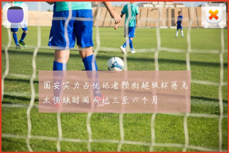 国安实力占优记者预测超级杯蒋光太伤缺时间或达三至六个月