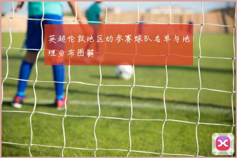 英超伦敦地区的参赛球队名单与地理分布图解