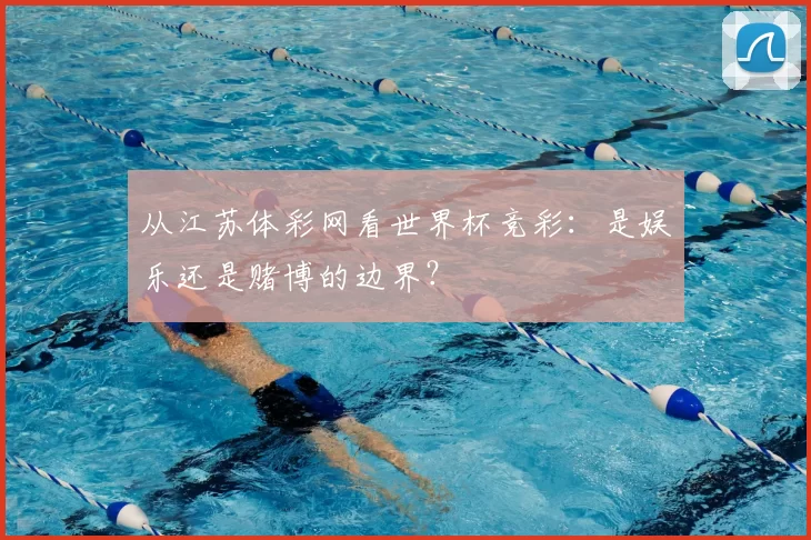 从江苏体彩网看世界杯竞彩:是娱乐还是赌博的边界?