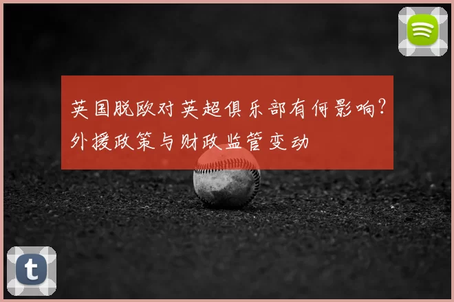 英国脱欧对英超俱乐部有何影响？外援政策与财政监管变动