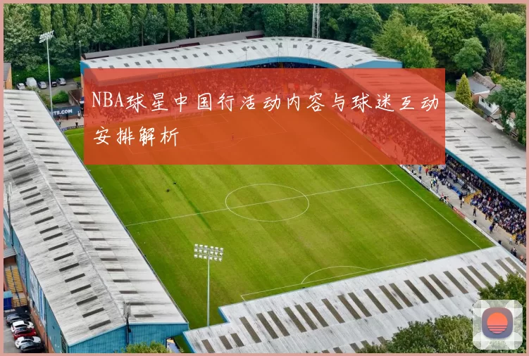NBA球星中国行活动内容与球迷互动安排解析