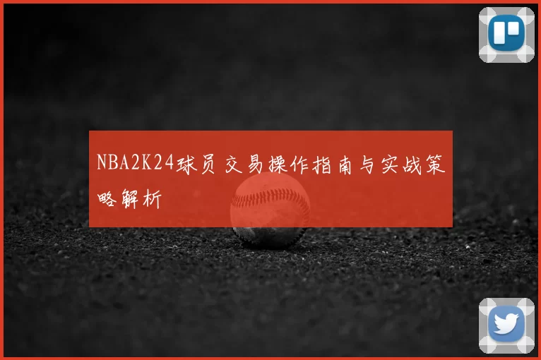 NBA2K24球员交易操作指南与实战策略解析