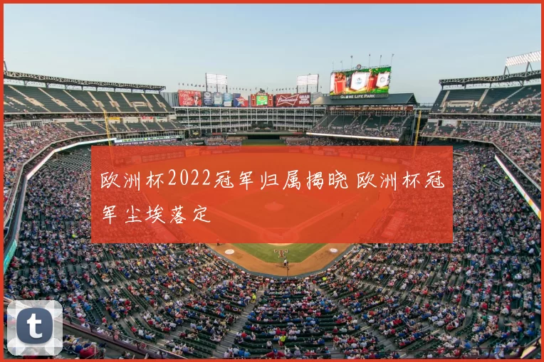欧洲杯2022冠军归属揭晓 欧洲杯冠军尘埃落定