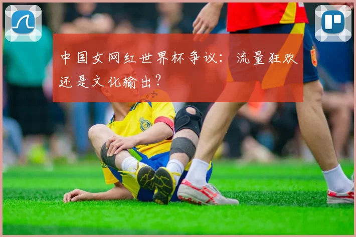 中国女网红世界杯争议：流量狂欢还是文化输出？