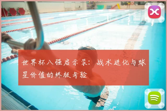 世界杯八强启示录:战术进化与球星价值的终极考验