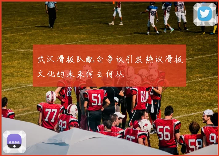 武汉滑板队配合争议引发热议滑板文化的未来何去何从
