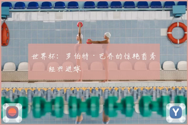 世界杯:罗伯特·巴乔的惊艳首秀与经典进球