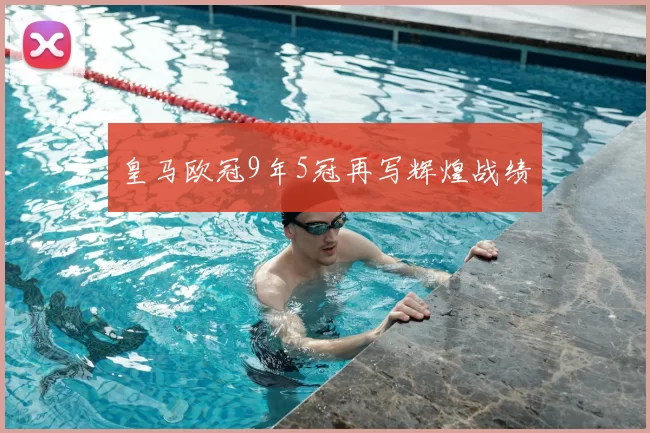 皇马欧冠9年5冠再写辉煌战绩