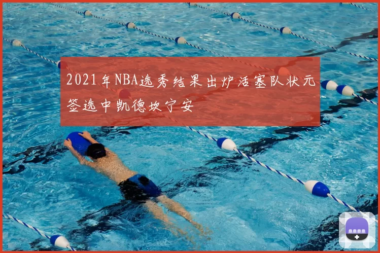 2021年NBA选秀结果出炉活塞队状元签选中凯德坎宁安