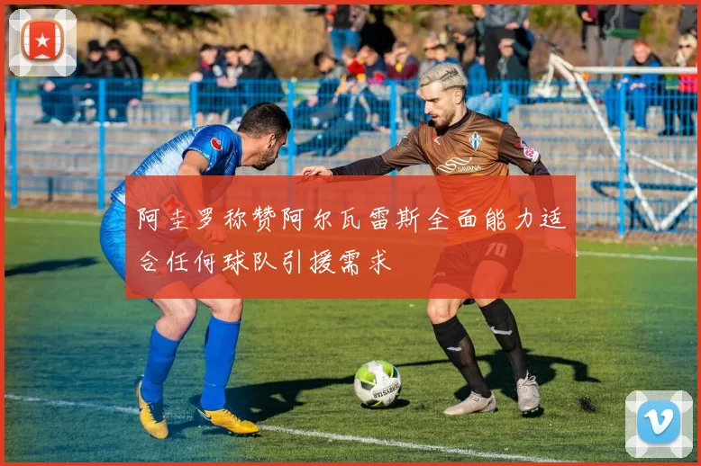 阿圭罗称赞阿尔瓦雷斯全面能力适合任何球队引援需求